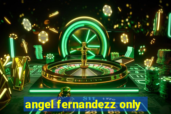 angel fernandezz only